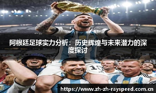 阿根廷足球实力分析：历史辉煌与未来潜力的深度探讨