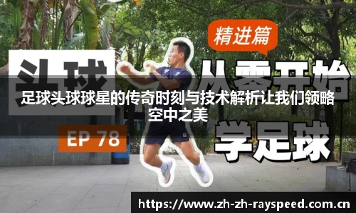 足球头球球星的传奇时刻与技术解析让我们领略空中之美